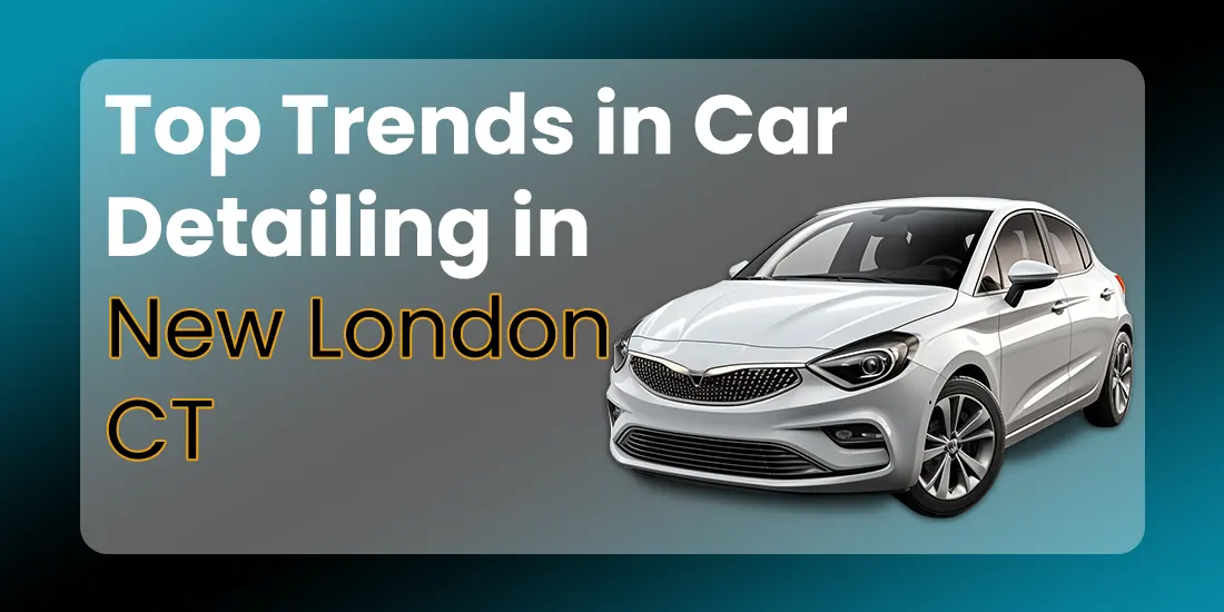 Top Trends in Car Detailing in New London CT